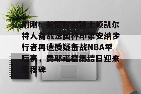 九游官网-刚刚！关键时刻波士顿凯尔特人备战法国杯印第安纳步行者再遭质疑备战NBA季后赛，费耶诺德集结日迎来里程碑