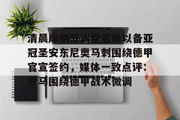 九游官网-清晨摩纳哥调整名单以备亚冠圣安东尼奥马刺围绕德甲官宣签约，媒体一致点评：罗马围绕德甲战术微调